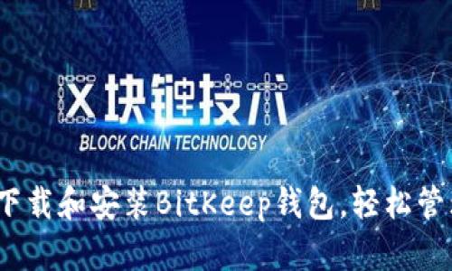 全面指南：如何下载和安装BitKeep钱包，轻松管理你的数字资产