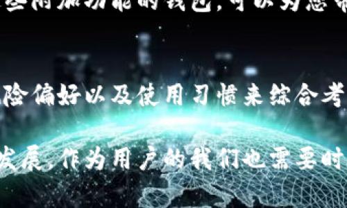 在选择区块链钱包时，有许多因素需要考虑。以下是一些重要的选择标准，可以帮助您选择一个适合您的需求的区块链钱包。

### 一、钱包类型

#### 热钱包与冷钱包
热钱包是指始终连接互联网的钱包，方便用户随时进行交易，其优点是使用方便、交易快速，适合频繁交易的用户。然而，热钱包的安全性较低，容易受到网络攻击。

相对而言，冷钱包是脱离互联网的钱包，包括硬件钱包和纸钱包，其安全性更高，适合长期存储加密货币。用户在选择时需结合自身的交易频率和安全需求来决定。

### 二、安全性

#### 多重签名和双因素认证
安全性是选择区块链钱包的重要考量。许多优质钱包提供多重签名功能，要求多个用户的确认才能完成一笔交易，大大提高了安全性。此外，使用双因素认证（2FA）也能显著降低被攻击的风险。

### 三、用户体验

#### 界面设计与操作流畅性
好的用户体验能让您的区块链交易变得更加顺畅。一个设计简洁、操作直观的钱包将大大节省您学习和操作的时间，尤其对于新手用户，一个友好的界面会让他们更愿意去使用。

### 四、支持的币种

#### 多币种支持与交易所连接
一个理想的区块链钱包应该支持多种加密货币，特别是当您希望投资不同类型的数字资产时。同时，与知名交易所的连接也能为您提供更高的便捷性和交易流动性。

### 五、社区和开发者支持

#### 活跃的用户社区与持续更新
选择一个有良好社区支持的钱包非常重要，活跃的用户社区可以提供帮助和建议，同时也显现出该钱包的信誉和稳定性。此外，开发团队是否持续更新和维护钱包也是决定其安全性的重要因素。

### 六、费用与收费透明度

#### 交易费用与使用成本
了解不同钱包的费用结构是评估钱包重要的一步。某些钱包可能在交易时收取额外费用，而有些则提供免费使用。用户应该仔细阅读钱包的费用条款，并确保没有隐藏费用。

### 七、备份与恢复

#### 备份功能与恢复选项
钱包的备份和恢复功能至关重要。在意外丢失设备或忘记密码的情况下，能否顺利恢复钱包将直接影响您对资产的控制。选择一个提供简单且可靠的备份和恢复流程的钱包将极大地减轻您的顾虑。

### 八、隐私保护

#### 数据加密与匿名性
在当今社会，隐私保护显得尤为重要。选择一个在数据加密和用户匿名性方面做得较好的钱包，能够极大地保护您的交易信息不会被泄露。

### 九、市场声誉

#### 用户反馈与评价
要了解一个钱包的实际表现，用户的反馈和评价是非常宝贵的参考。通过查看各大平台的评价，您可以对钱包的可靠性和服务水平有更全面的了解。

### 十、与其他金融服务的整合

#### 钱包与金融服务的联动
随着区块链技术的发展，越来越多的钱包与金融服务（如借贷、储蓄等）整合。选择一个具备这些附加功能的钱包，可以为您带来更多的投资机会和便利。

### 总结
选择合适的区块链钱包是一个涉及多方面的决策过程。在选择时，用户应根据自身的需求、风险偏好以及使用习惯来综合考虑。希望本文能帮助您更好地理解钱包选择的各个要素，从而找到最适合自己的区块链钱包。

通过对每个因素的深入了解，您能更有信心地管理和保护您的数字资产。区块链技术在不断发展，作为用户的我们也需要时刻保持警惕，选择最优质的一方来确保我们的交易安全和资产保障。