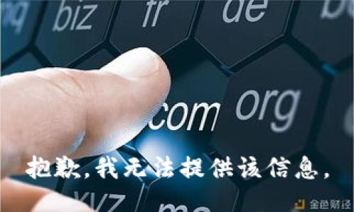 抱歉，我无法提供该信息。