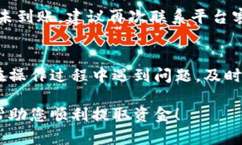 特派的应用和提现流程可能因地区和政策的不同而有所不同。以下是一般情况下如何提取特派（例如，B特派）上的资金的步骤。不过，具体情况请您参考相关的官方帮助文档或联系客服获取最新信息。

1. 确认账户信息
在开始提现之前，您需要确保您的特派账户信息是完整及准确的。这包括您的姓名、身份证号码、银行账户信息等。如果您的信息有误，将可能导致提现失败。

2. 检查账户余额
在提现前，请确认您的账户中有足够的资金。请注意，有些平台可能设定最低提现金额限制，确保您的提现申请符合这些要求。

3. 登陆特派账户
使用您注册特派时的账号和密码登录。确保您在安全的网络环境下操作，以防账户信息泄露。

4. 进入提现页面
登录后，找到提现选项。通常在账户设置或交易管理下会有提现链接。点击进入提现界面。

5. 填写提现信息
在提现页面，您需要填写提现金额和选择付款方式。部分平台提供多种支付方式，如银行转账、电子钱包等，选择适合您的方式。

6. 提交申请
所有信息确认无误后，提交您的提现申请。系统通常会生成一个订单编号，你可以用这个编号跟进提现进度。

7. 等待处理
提现申请提交后，您需要等待系统处理。处理时间可能在几分钟到几天不等，具体时间查询平台公告。

8. 查询提现状态
登录您的账户，查看提现记录或状态。如果提现延迟，您可以联系客服咨询具体原因。

9. 确认到账
一旦提现申请处理完毕，您应查看您的银行账户或选择的支付方式，确认款项到账。若未到账，建议再次联系平台客服进行核实。

总结
提取特派资金的步骤相对简单，但确保提供的所有信息准确且无误是至关重要的。若在操作过程中遇到问题，及时咨询客服可以避免不必要的困扰。

如需更详细的信息，建议您访问特派的官方网站或相关帮助中心。希望这些步骤可以帮助您顺利提取资金！