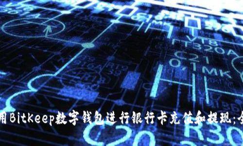 如何使用BitKeep数字钱包进行银行卡充值和提现：全面指南
