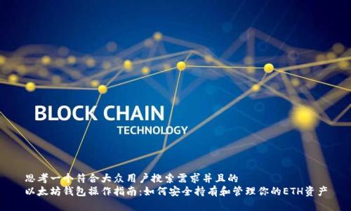 思考一个符合大众用户搜索需求并且的  
以太坊钱包操作指南：如何安全持有和管理你的ETH资产