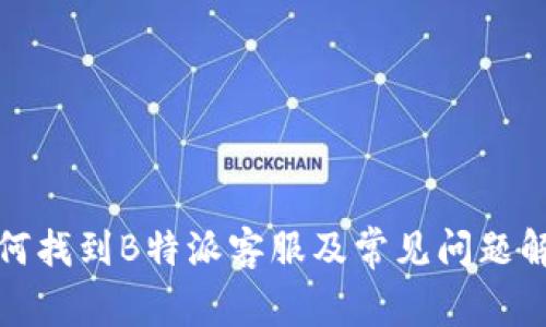 如何找到B特派客服及常见问题解答