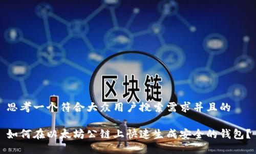 思考一个符合大众用户搜索需求并且的

如何在以太坊公链上快速生成安全的钱包？