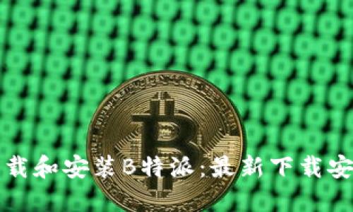 如何下载和安装B特派：最新下载安装教程