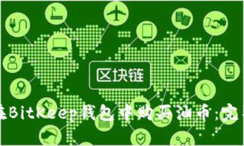 如何在BitKeep钱包中购买油币：完整指南