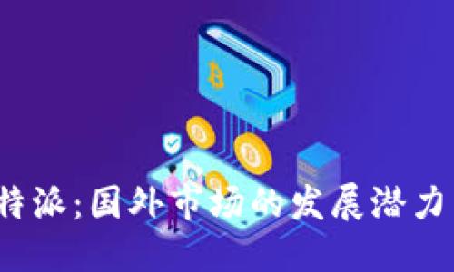 探索B特派：国外市场的发展潜力与机会