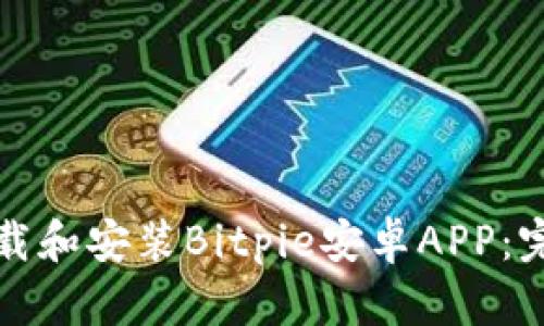 如何下载和安装Bitpie安卓APP：完整指南