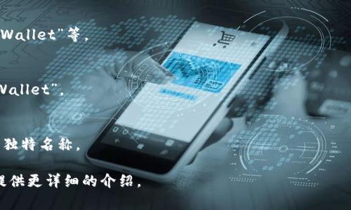 区块链钱包的名称通常称为“钱包地址”或“钱包名称”。具体的名称会因不同的钱包软件和服务提供商而有所不同。以下是一些常见的区块链钱包及其相关名称：

1. **比特币钱包**（Bitcoin Wallet）
   - 比特币官方客户端可以通过不同的版本命名，如“Bitcoin Core”。
   - 其他钱包服务，如“Coinbase Wallet”、“Blockchain.com Wallet”等。

2. **以太坊钱包**（Ethereum Wallet）
   - 以太坊用户常用的钱包有“MetaMask”、“MyEtherWallet”等。

3. **多币种钱包**（Multi-Currency Wallet）
   - 支持多种加密货币的钱包，如“Exodus”、“Atomic Wallet”。

4. **硬件钱包**（Hardware Wallet）
   - 硬件钱包品牌如“Ledger”、“Trezor”等通常也会有独特名称。

如果您有特定的区块链钱包需要了解，可以告诉我，我会提供更详细的介绍。