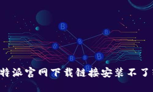 如何解决B特派官网下载链接安装不了软件的问题