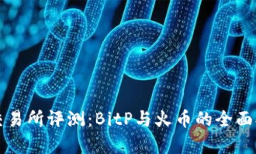 比特币交易所评测：BitP与火币的全面对比分析
