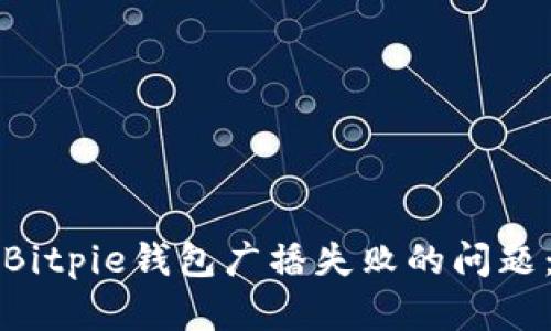 如何解决Bitpie钱包广播失败的问题：完整指南