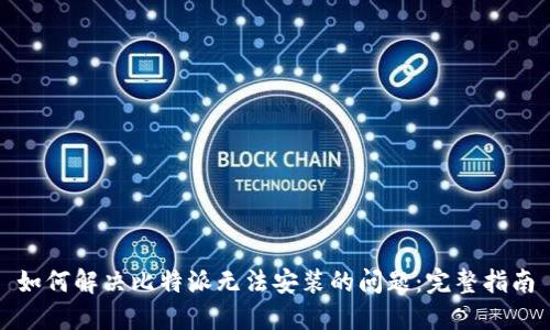 如何解决比特派无法安装的问题：完整指南