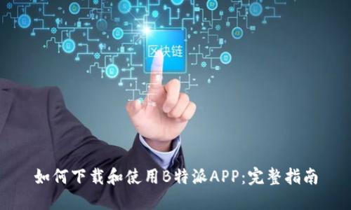 如何下载和使用B特派APP：完整指南