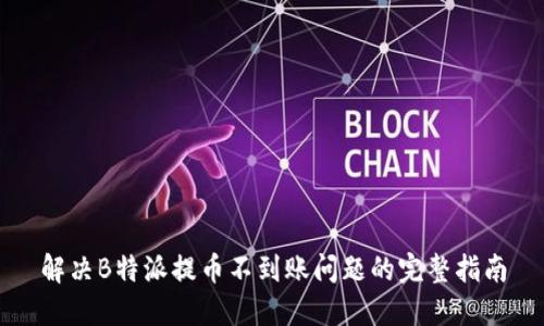 解决B特派提币不到账问题的完整指南