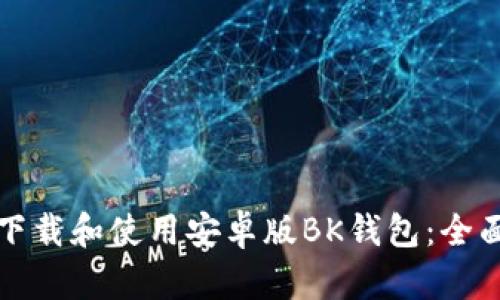 如何下载和使用安卓版BK钱包：全面指南