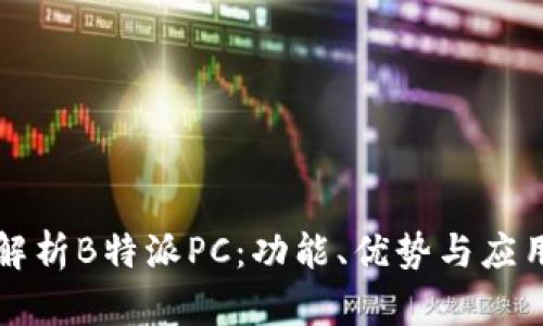 深入解析B特派PC：功能、优势与应用场景
