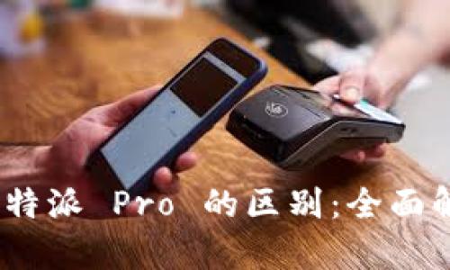 揭密 B 特派与 B 特派 Pro 的区别：全面解析功能与适用场景