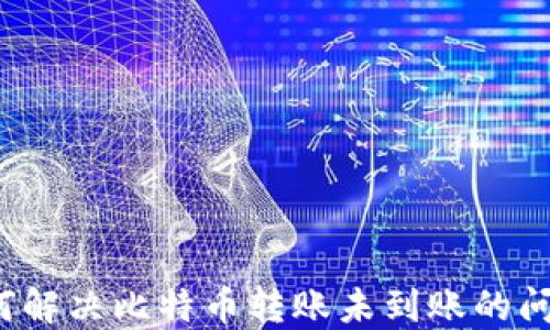 
如何解决比特币转账未到账的问题？