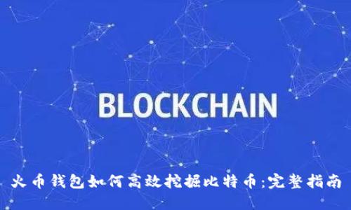 火币钱包如何高效挖掘比特币：完整指南