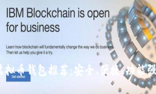 2023年虚拟币钱包推荐：安全、便捷、功能强大的选择