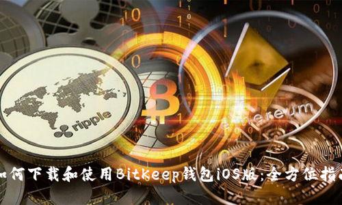 如何下载和使用BitKeep钱包iOS版：全方位指南
