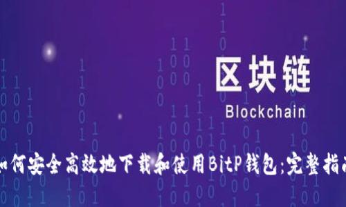 如何安全高效地下载和使用BitP钱包：完整指南
