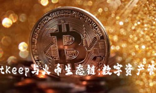 深入探讨BitKeep与火币生态链：数字资产管理的新选择