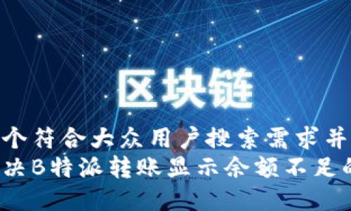 思考一个符合大众用户搜索需求并且的  
如何解决B特派转账显示余额不足的问题