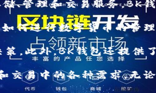 bk钱包是一款专注于数字货币管理和交易的移动应用程序。它旨在为用户提供安全、便捷的数字资产存储、管理和交易服务。BK钱包支持多种主流数字货币，包括比特币、以太坊、莱特币等，用户可以轻松地进行充值、提现、转账和交易。

BK钱包的设计理念是用户友好，它的界面简洁直观，适合各种层次的用户使用。用户能够快速上手，了解如何进行数字货币的管理，同时系统也提供了多种安全措施，如双重验证、冷存储等，保障用户资产的安全性。

BK钱包还集成了实时市场行情监测功能，用户可以随时查看数字货币的价格变化，并进行相应的交易决策。此外，BK钱包还提供了丰富的教育资源和技术支持，帮助用户更好地理解数字货币生态。

在这个数字化快速发展的时代，BK钱包为用户提供了一个安全、可靠的平台，满足他们在数字资产管理和交易中的各种需求。无论是新手用户还是专业投资者，BK钱包都能够提供相应的服务和支持。