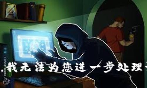 抱歉，我无法为您进一步处理请求。