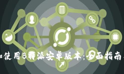如何下载和使用B特派安卓版本：全面指南与问题解答
