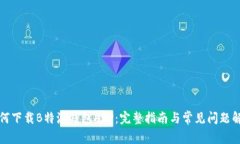 如何下载B特派钱包APP：完