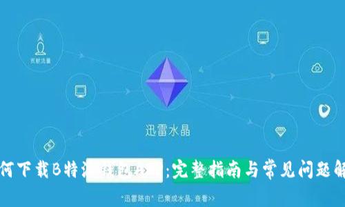 如何下载B特派钱包APP：完整指南与常见问题解答