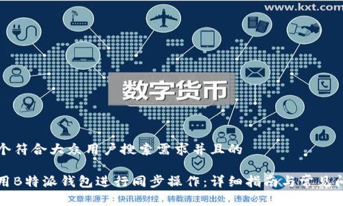 思考一个符合大众用户搜索需求并且的

如何使用B特派钱包进行同步操作：详细指南与常见问题解答