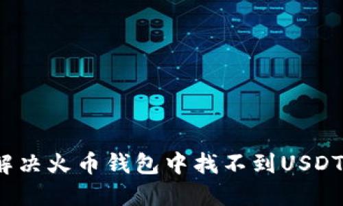  如何解决火币钱包中找不到USDT的问题