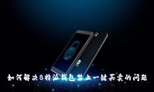 如何解决B特派钱包禁止一键买卖的问题