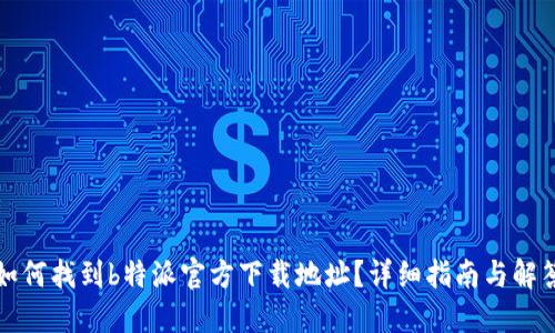 如何找到b特派官方下载地址？详细指南与解答