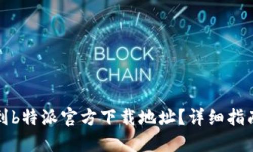 如何找到b特派官方下载地址？详细指南与解答