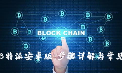 如何下载B特派安卓版：步骤详解与常见问题解答