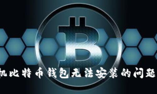 如何解决手机比特币钱包无法安装的问题？全方位指南