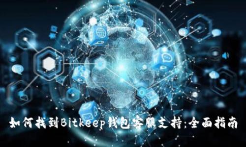 如何找到Bitkeep钱包客服支持：全面指南