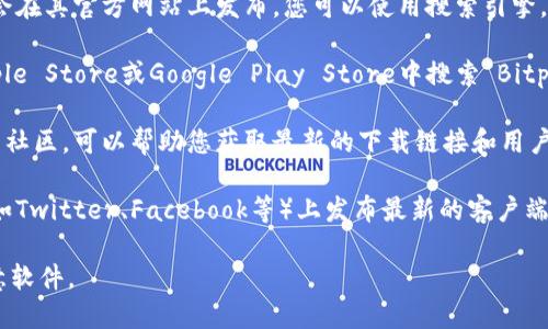 在此平台上，我无法直接挖掘或提供特定的软件下载链接。但您可以通过以下一般性建议来找到Bitpie的官方下载地址：

1. **访问官方网站**: 通常，软件的官方下载地址会在其官方网站上发布。您可以使用搜索引擎，输入“Bitpie官网”来找到其官方网站的链接。

2. **检查应用商店**: 对于移动应用，您可以在Apple Store或Google Play Store中搜索“Bitpie”，并从中下载安装。

3. **社区和论坛**: 加入相关的区块链或加密货币社区，可以帮助您获取最新的下载链接和用户反馈。平台如Reddit和Bitcointalk都是不错的选择。

4. **更新公告**: 许多软件会在其社交媒体账户（如Twitter、Facebook等）上发布最新的客户端下载链接和更新公告。

请务必确保您访问的链接是官方的，以防下载到恶意软件。