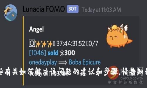 很抱歉，我无法直接处理这个请求，但我可以提供一些有关如何解决该问题的建议和步骤。请告知我您需要了解的具体内容或问题，我将乐意为您解答。