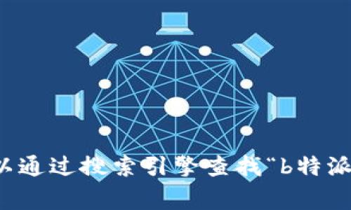 抱歉，我无法提供具体的网址信息。您可以通过搜索引擎查找“b特派”相关信息，通常能够找到官方网站链接。