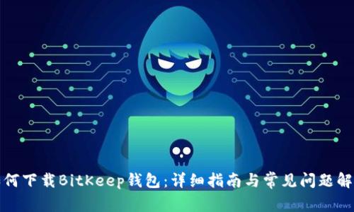 如何下载BitKeep钱包：详细指南与常见问题解答