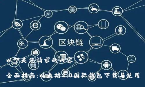 以下是您请求的内容：

全面指南：以太坊2.0国际钱包下载与使用