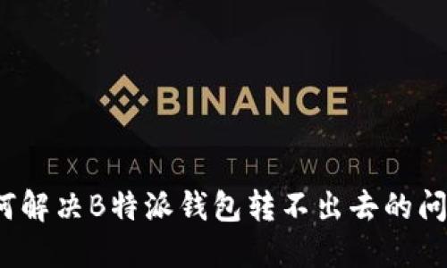 如何解决B特派钱包转不出去的问题？