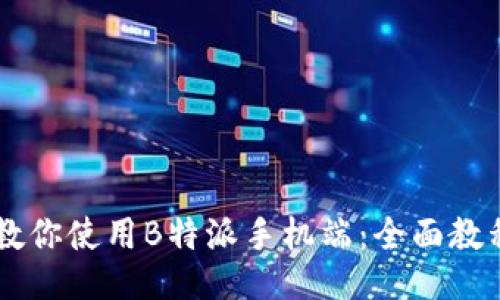 手把手教你使用B特派手机端：全面教程与技巧