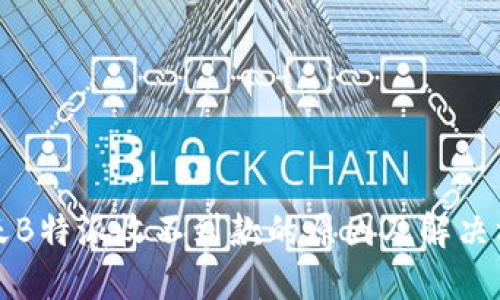 今天B特派收不到款的原因及解决方案